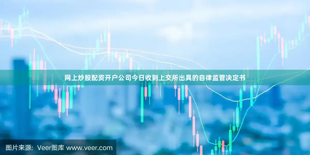 网上炒股配资开户公司今日收到上交所出具的自律监管决定书
