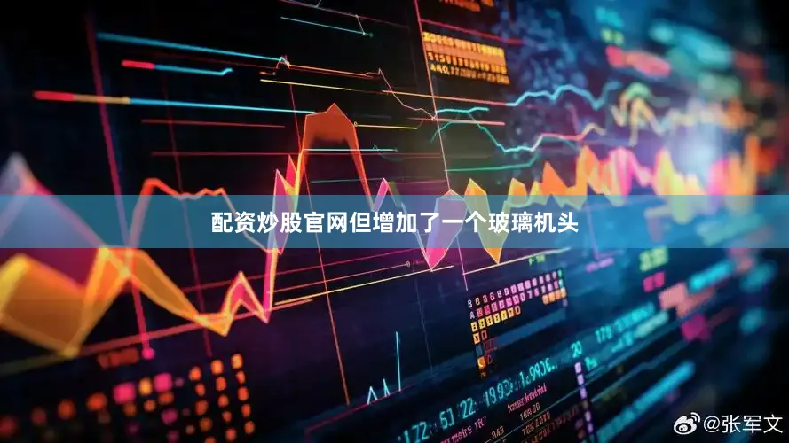 配资炒股官网但增加了一个玻璃机头