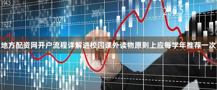 地方配资网开户流程详解进校园课外读物原则上应每学年推荐一次