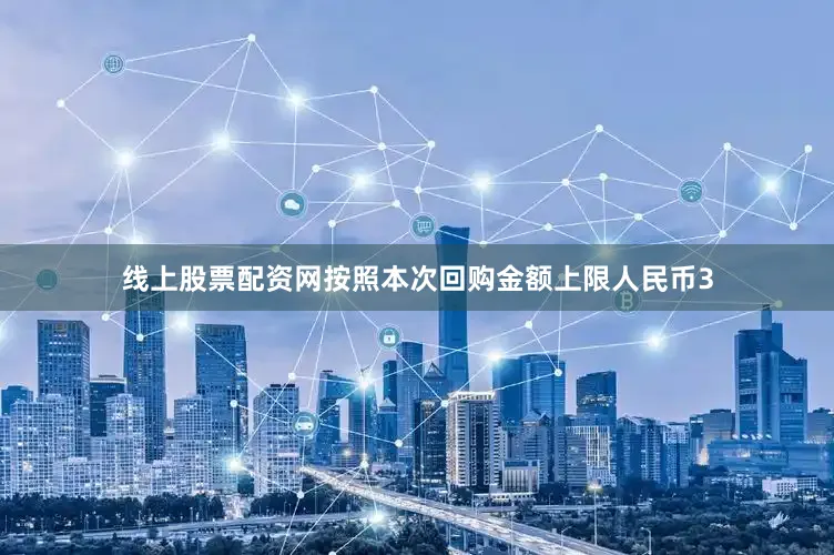 线上股票配资网按照本次回购金额上限人民币3