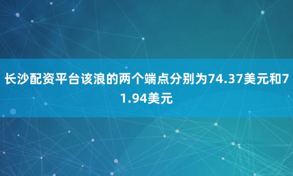 长沙配资平台该浪的两个端点分别为74.37美元和71.94美元