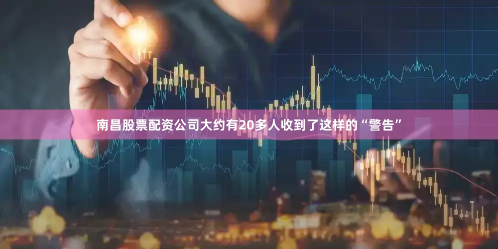 南昌股票配资公司大约有20多人收到了这样的“警告”