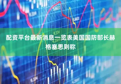 配资平台最新消息一览表美国国防部长赫格塞思则称