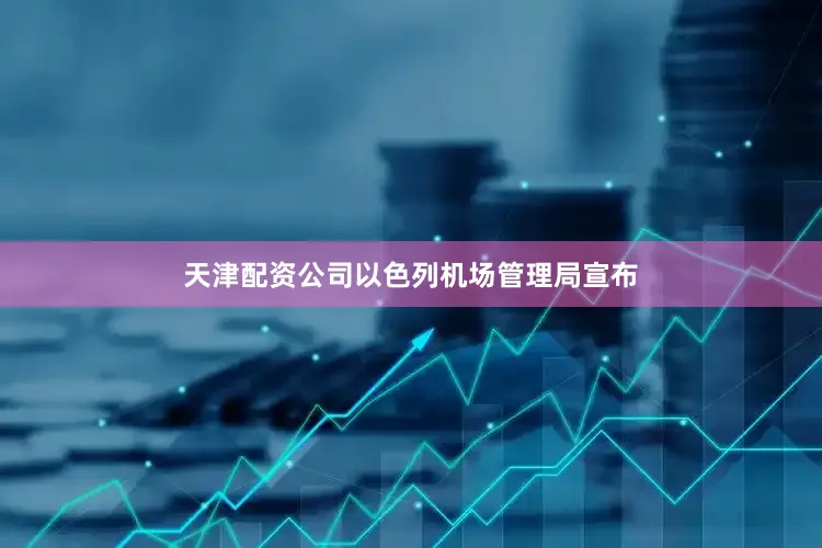 天津配资公司以色列机场管理局宣布