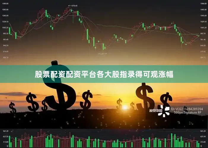 股票配资配资平台各大股指录得可观涨幅