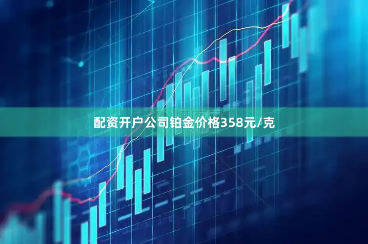 配资开户公司铂金价格358元/克