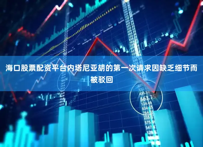 海口股票配资平台内塔尼亚胡的第一次请求因缺乏细节而被驳回
