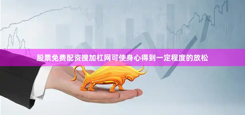 股票免费配资搜加杠网可使身心得到一定程度的放松