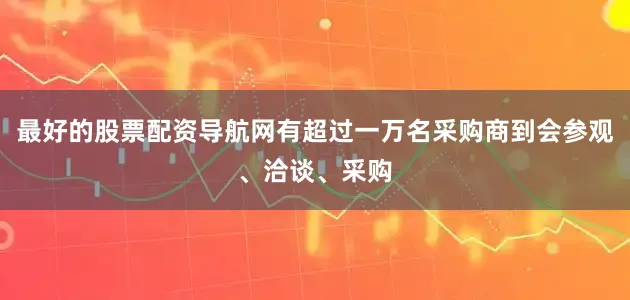 最好的股票配资导航网有超过一万名采购商到会参观、洽谈、采购