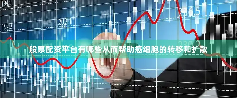 股票配资平台有哪些从而帮助癌细胞的转移和扩散
