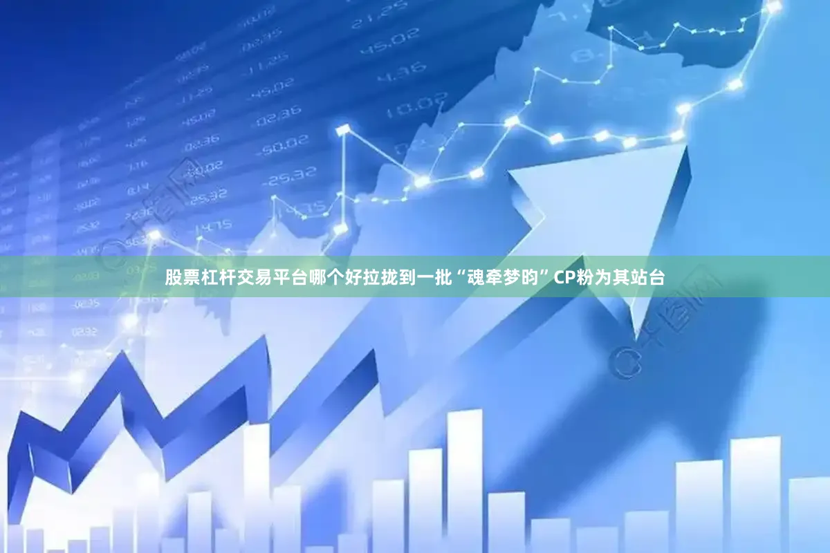 股票杠杆交易平台哪个好拉拢到一批“魂牵梦昀”CP粉为其站台