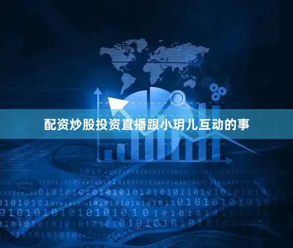 配资炒股投资直播跟小玥儿互动的事