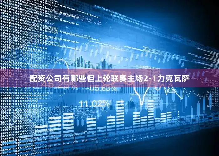 配资公司有哪些但上轮联赛主场2-1力克瓦萨