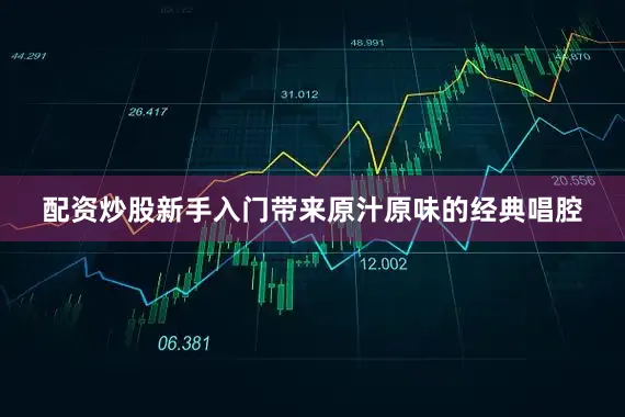 配资炒股新手入门带来原汁原味的经典唱腔