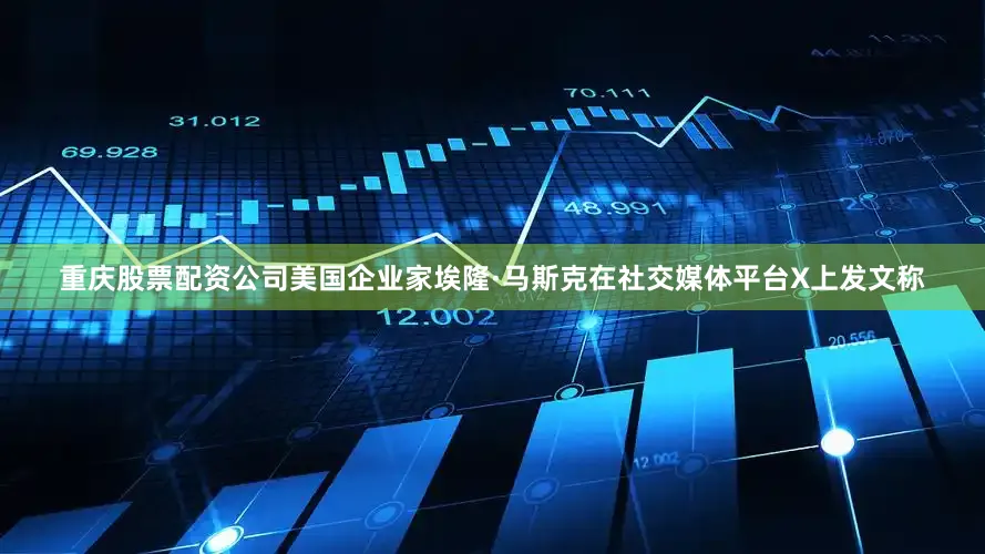 重庆股票配资公司美国企业家埃隆·马斯克在社交媒体平台X上发文称
