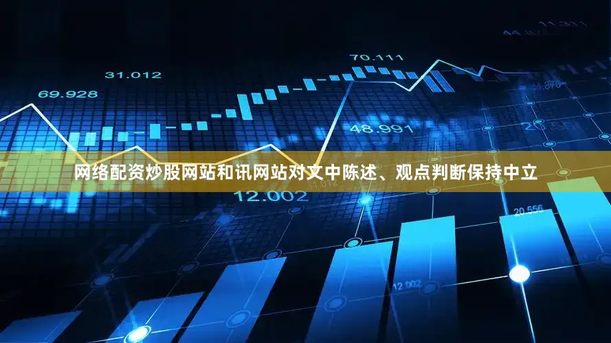 网络配资炒股网站和讯网站对文中陈述、观点判断保持中立