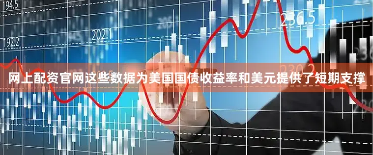 网上配资官网这些数据为美国国债收益率和美元提供了短期支撑