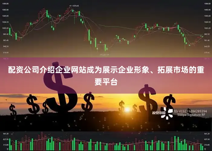 配资公司介绍企业网站成为展示企业形象、拓展市场的重要平台