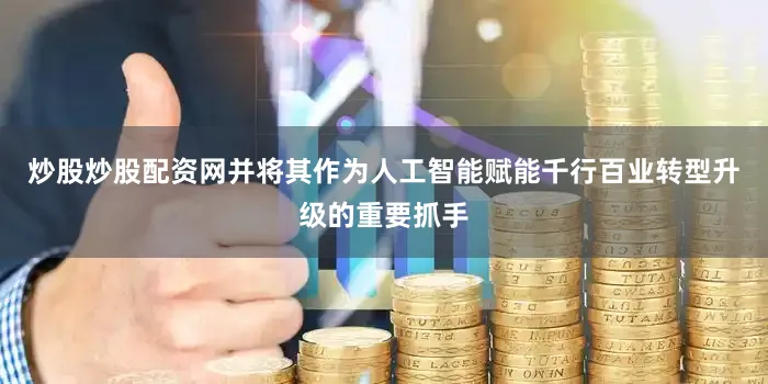 炒股炒股配资网并将其作为人工智能赋能千行百业转型升级的重要抓手