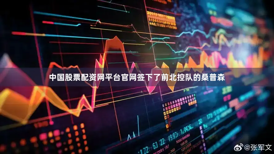中国股票配资网平台官网签下了前北控队的桑普森