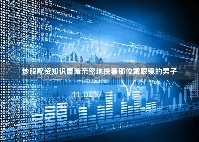 炒股配资知识董璇亲密地挽着那位戴眼镜的男子