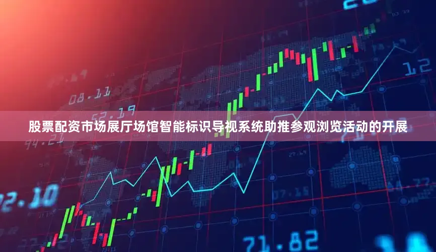 股票配资市场展厅场馆智能标识导视系统助推参观浏览活动的开展