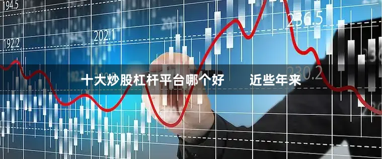 十大炒股杠杆平台哪个好       近些年来