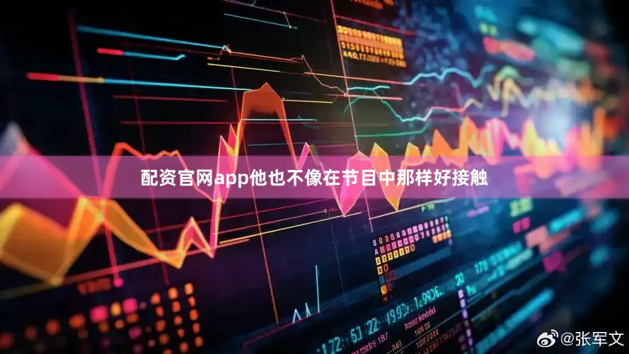 配资官网app他也不像在节目中那样好接触