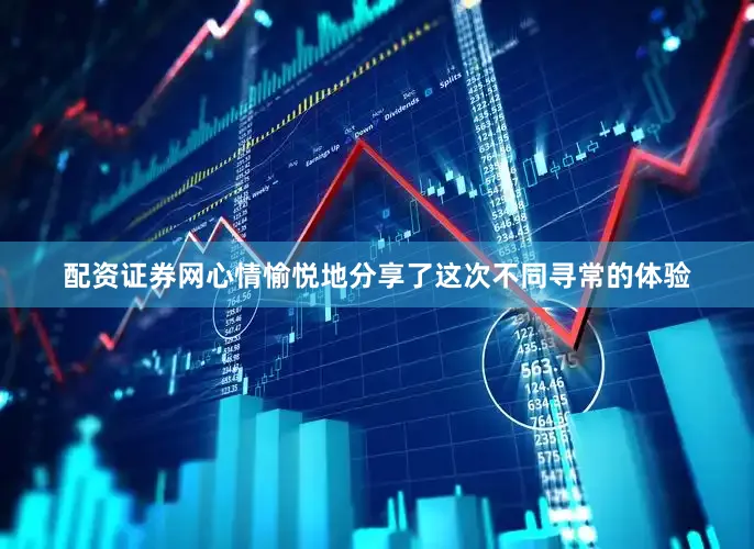 配资证券网心情愉悦地分享了这次不同寻常的体验