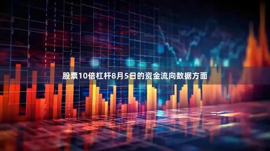 股票10倍杠杆8月5日的资金流向数据方面