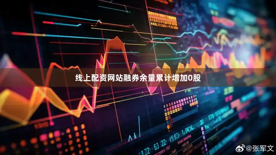 线上配资网站融券余量累计增加0股