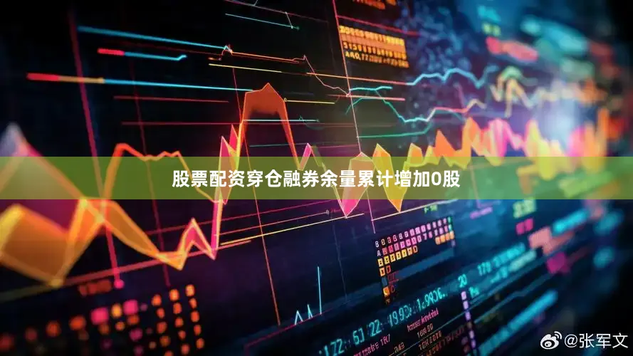 股票配资穿仓融券余量累计增加0股