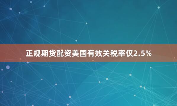 正规期货配资美国有效关税率仅2.5%