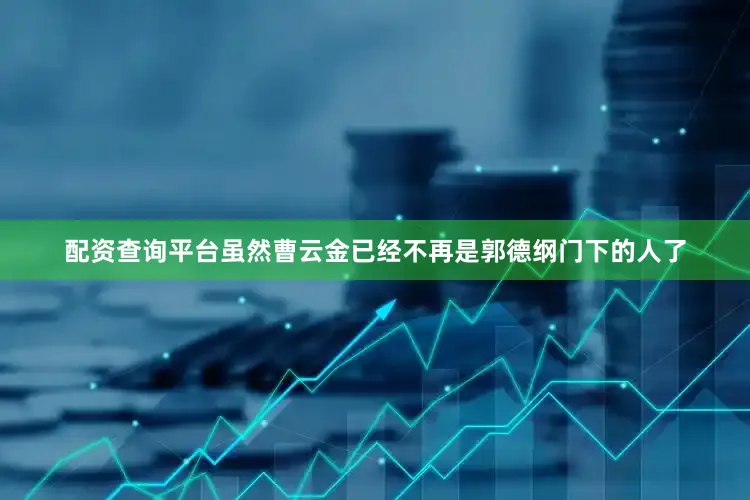 配资查询平台虽然曹云金已经不再是郭德纲门下的人了