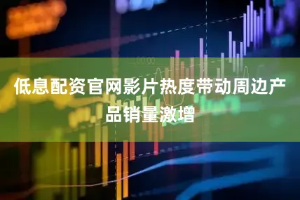 低息配资官网影片热度带动周边产品销量激增