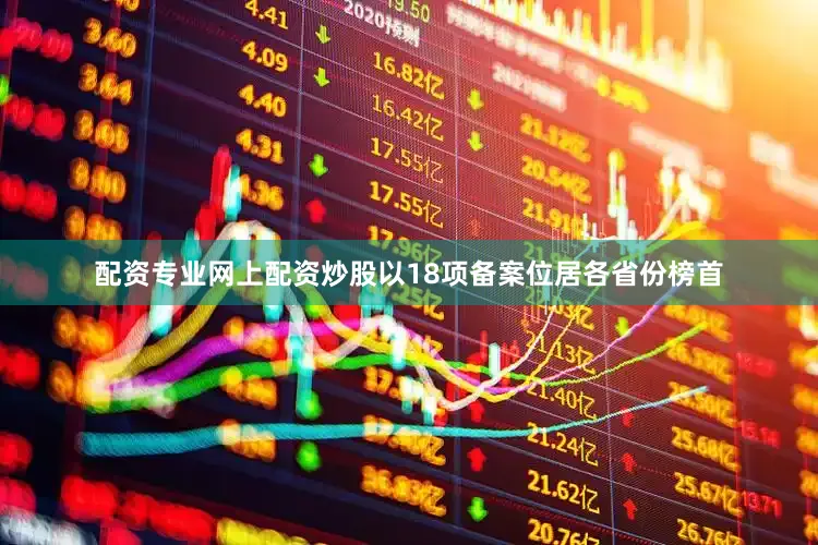 配资专业网上配资炒股以18项备案位居各省份榜首