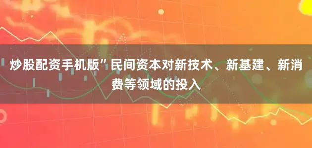 炒股配资手机版”民间资本对新技术、新基建、新消费等领域的投入