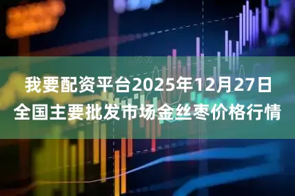 我要配资平台2025年12月27日全国主要批发市场金丝枣价格行情
