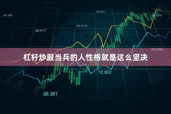 杠杆炒股当兵的人性格就是这么坚决