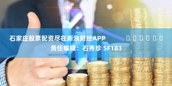 石家庄股票配资尽在新浪财经APP            						责任编辑：石秀珍 SF183