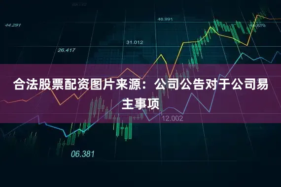 合法股票配资图片来源：公司公告对于公司易主事项
