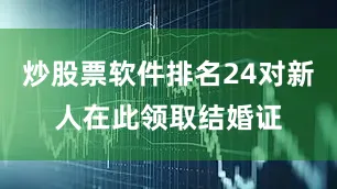 炒股票软件排名24对新人在此领取结婚证