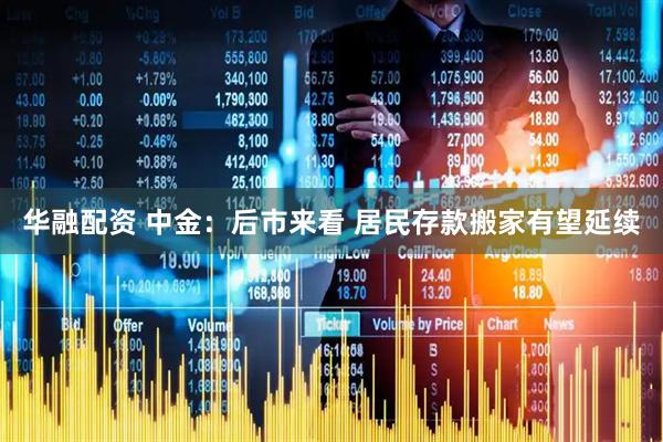 华融配资 中金：后市来看 居民存款搬家有望延续