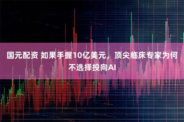 国元配资 如果手握10亿美元，顶尖临床专家为何不选择投向AI