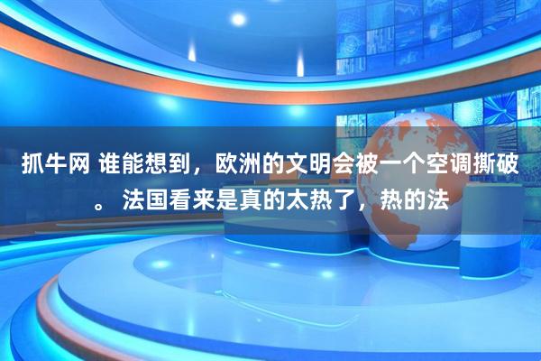 抓牛网 谁能想到，欧洲的文明会被一个空调撕破。 法国看来是真的太热了，热的法