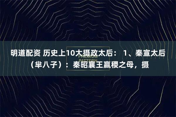 明道配资 历史上10大摄政太后： 1、秦宣太后（芈八子）：秦昭襄王嬴稷之母，摄