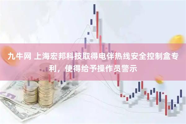 九牛网 上海宏邦科技取得电伴热线安全控制盒专利，使得给予操作员警示