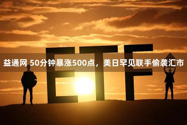益通网 50分钟暴涨500点，美日罕见联手偷袭汇市